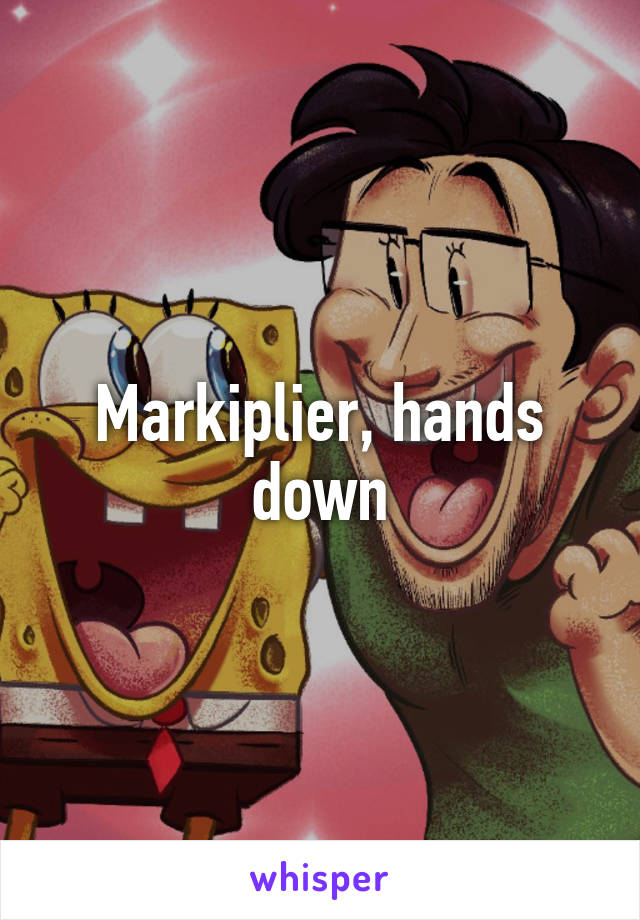 Markiplier, hands down