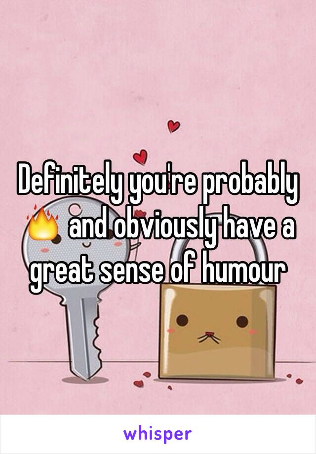 Definitely you're probably 🔥 and obviously have a great sense of humour 