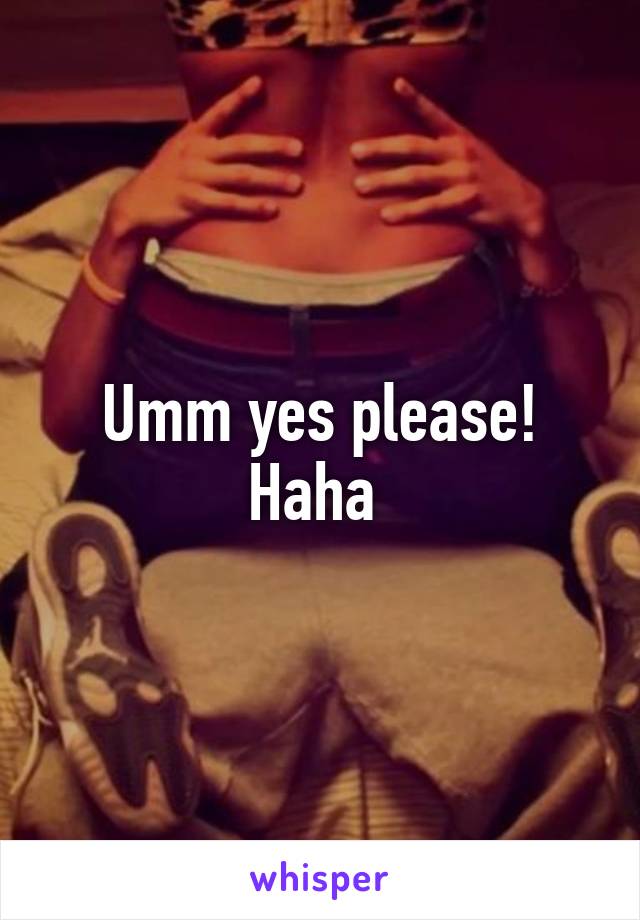 Umm yes please! Haha 