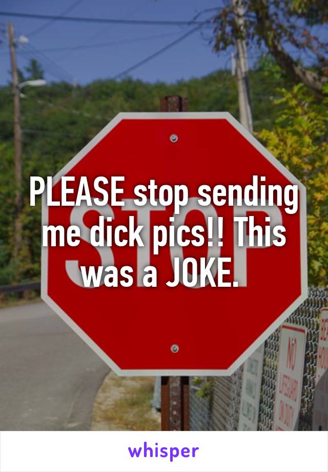 PLEASE stop sending me dick pics!! This was a JOKE. 