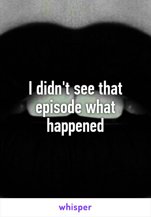 I didn't see that episode what happened