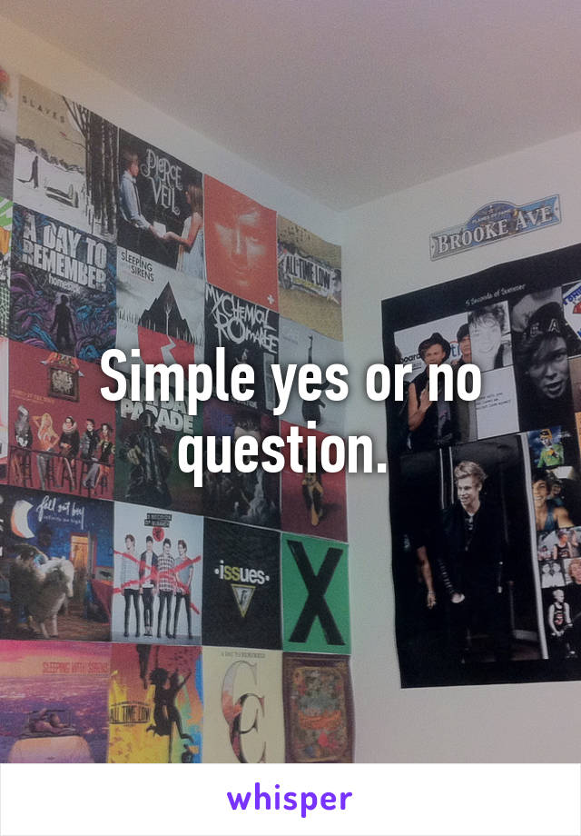 Simple yes or no question. 