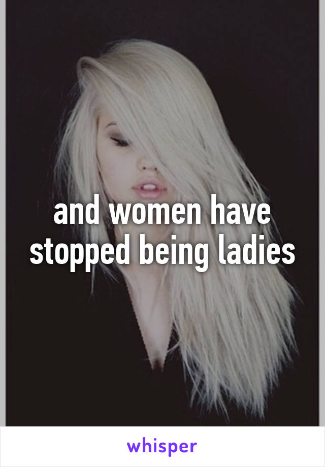 and women have stopped being ladies