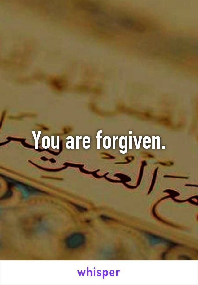 You are forgiven.