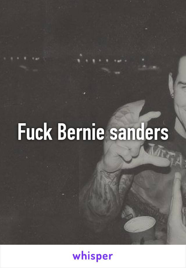 Fuck Bernie sanders