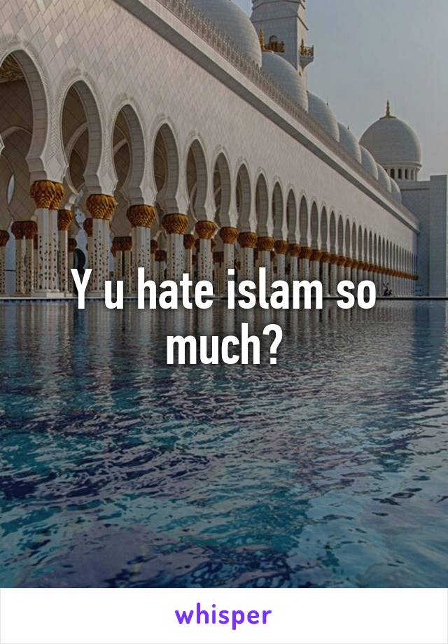 Y u hate islam so much?