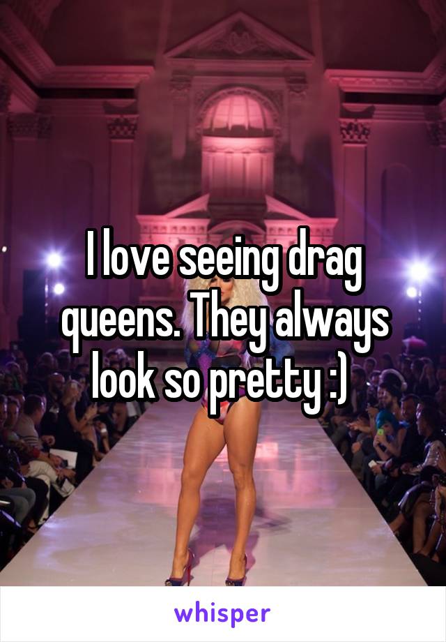 I love seeing drag queens. They always look so pretty :) 