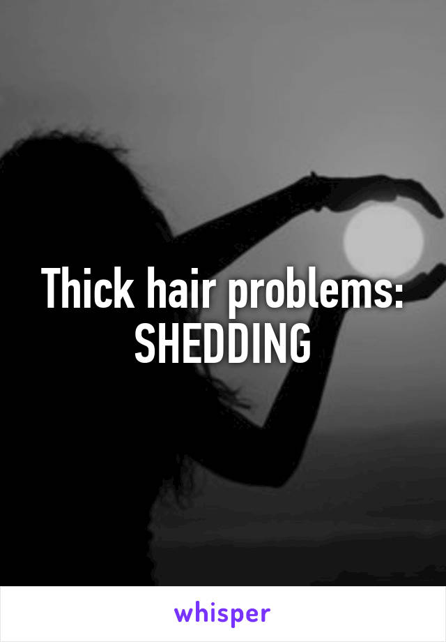 Thick hair problems:
SHEDDING