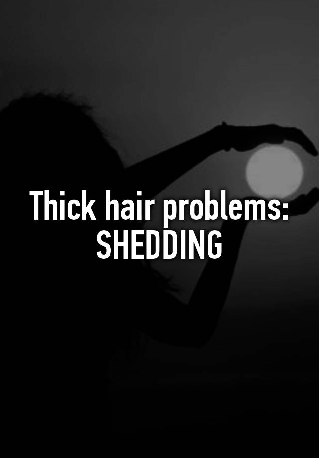 Thick hair problems:
SHEDDING