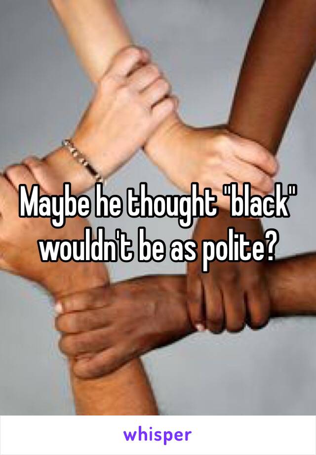 Maybe he thought "black" wouldn't be as polite? 