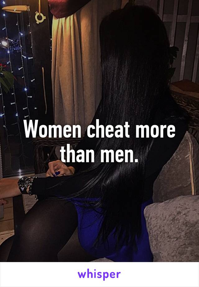 Women cheat more than men.