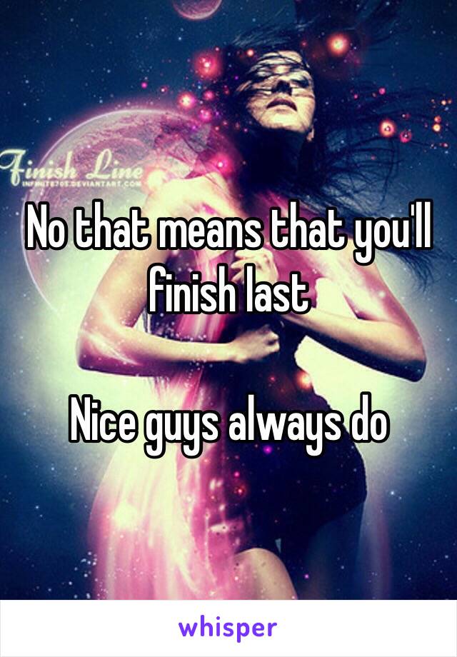 No that means that you'll finish last

Nice guys always do