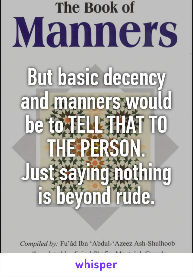 But basic decency and manners would be to TELL THAT TO THE PERSON.
Just saying nothing is beyond rude.