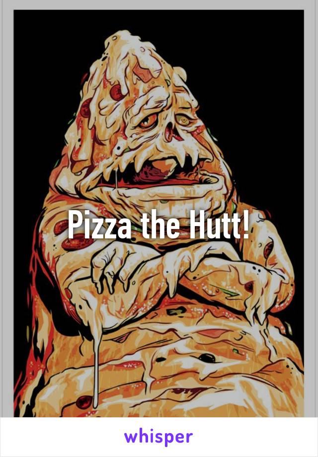 Pizza the Hutt!