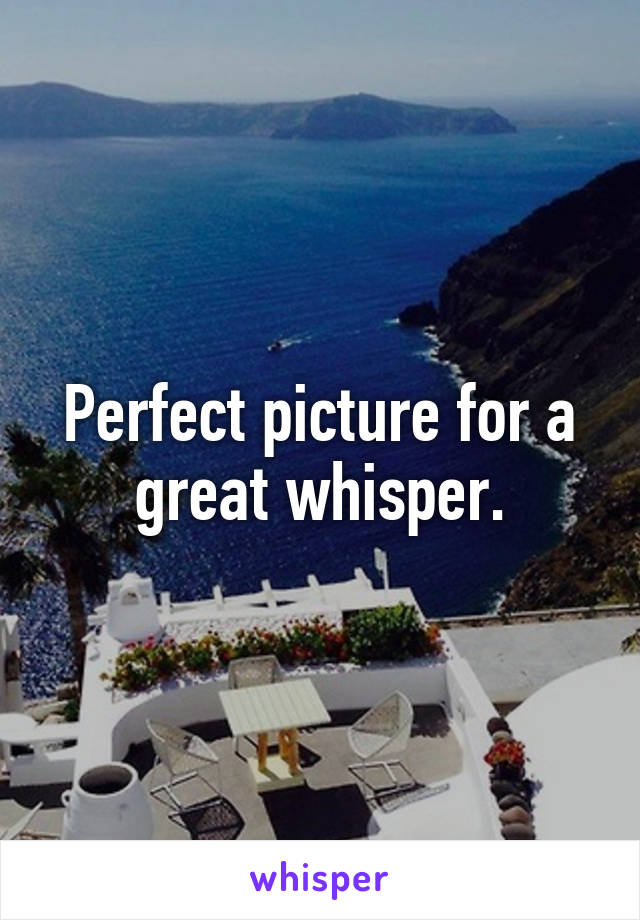 Perfect picture for a great whisper.