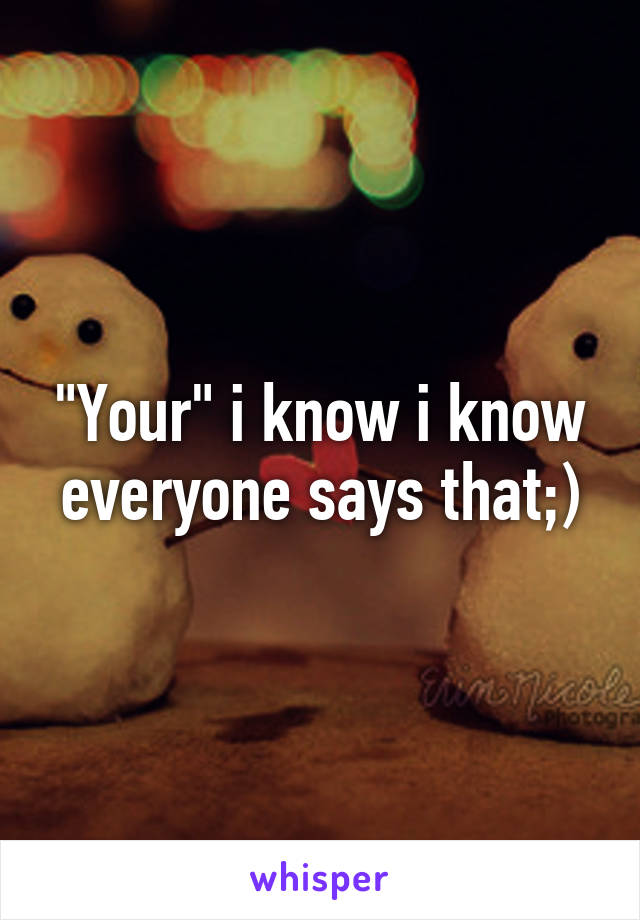 "Your" i know i know everyone says that;)