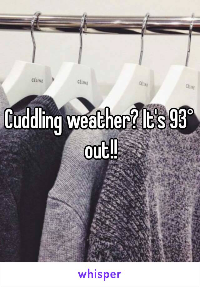 Cuddling weather? It's 93° out!!