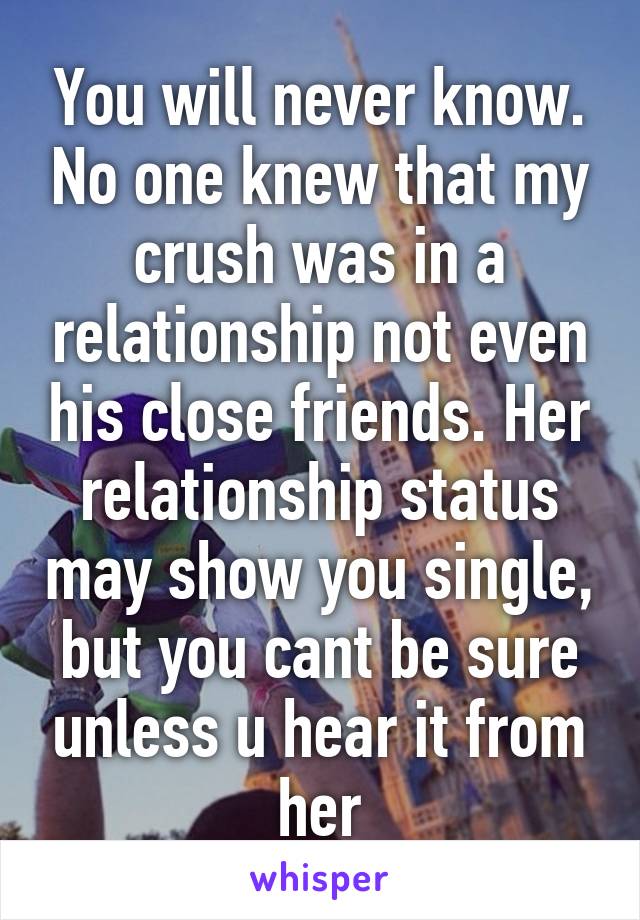 You will never know. No one knew that my crush was in a relationship not even his close friends. Her relationship status may show you single, but you cant be sure unless u hear it from her