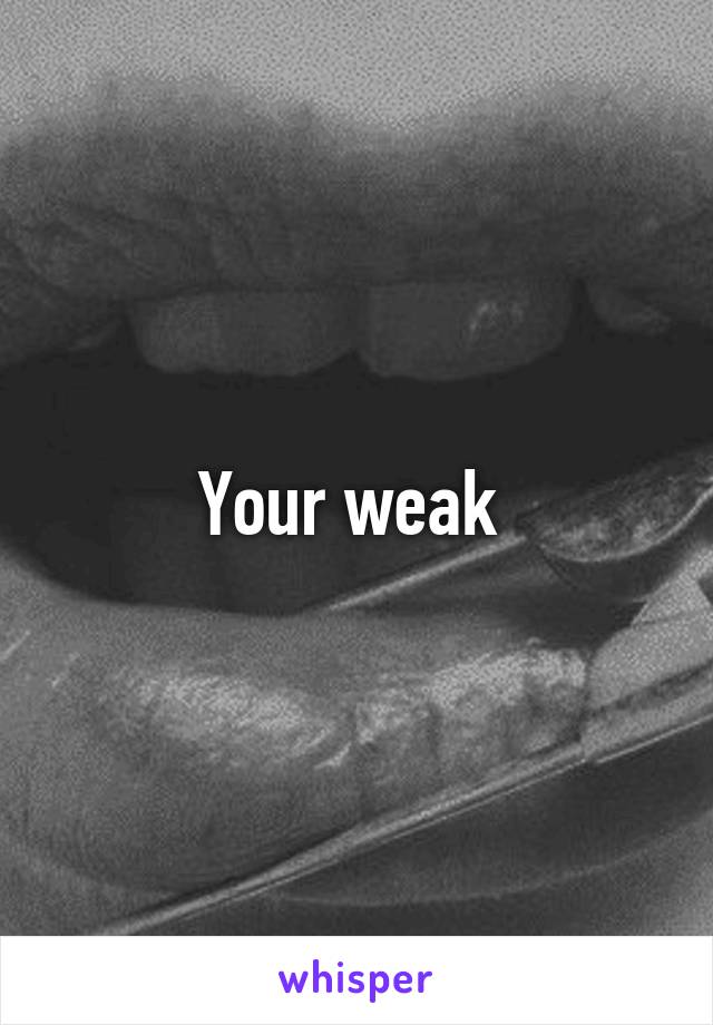 Your weak 