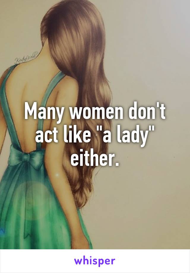 Many women don't act like "a lady" either.