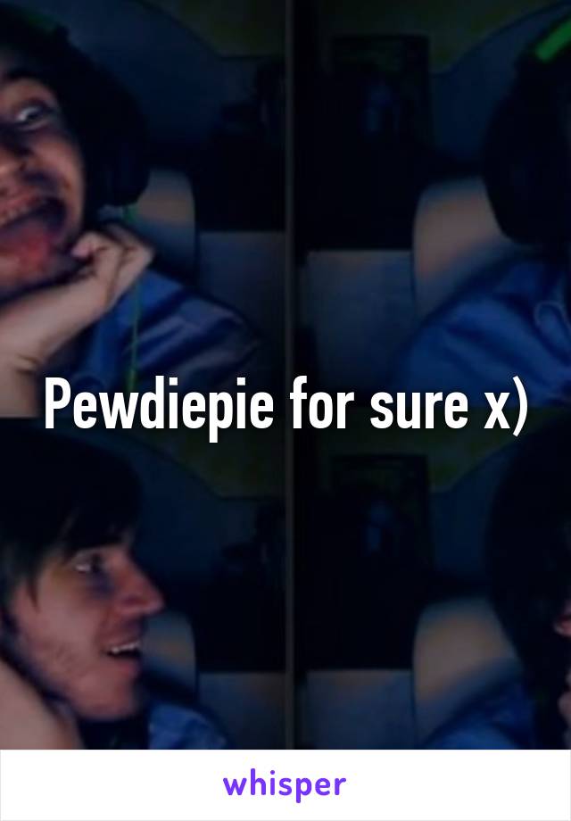 Pewdiepie for sure x)