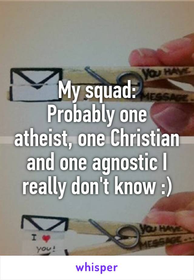 My squad:
Probably one atheist, one Christian and one agnostic I really don't know :)