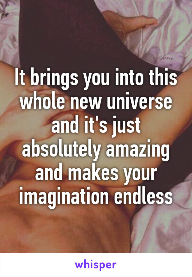 It brings you into this whole new universe and it's just absolutely amazing and makes your imagination endless