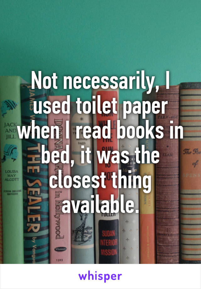 Not necessarily, I used toilet paper when I read books in bed, it was the closest thing available.