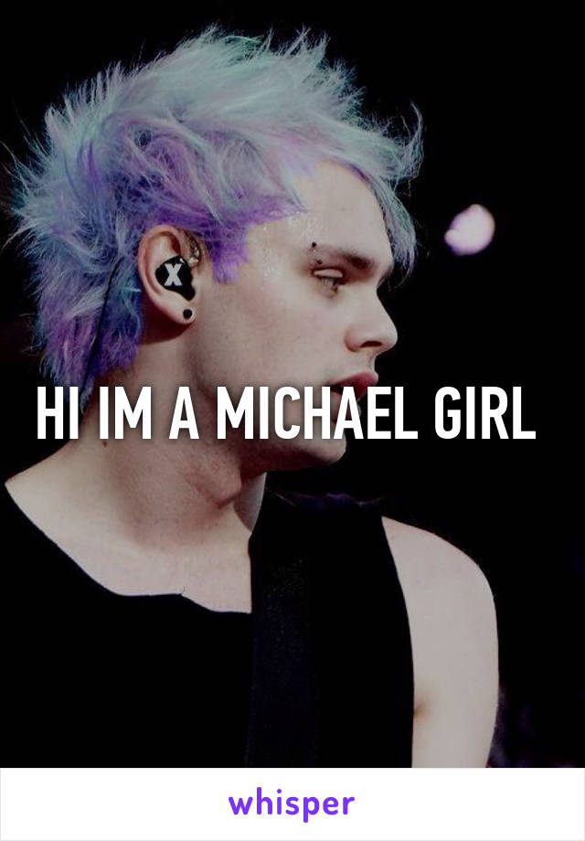 HI IM A MICHAEL GIRL 