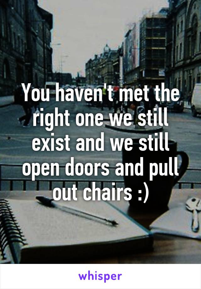 You haven't met the right one we still exist and we still open doors and pull out chairs :)