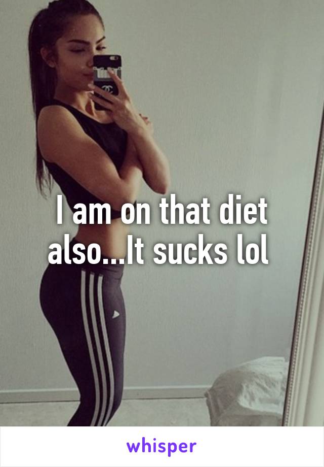 I am on that diet also...It sucks lol 