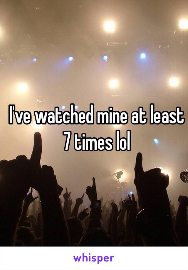 I've watched mine at least 7 times lol