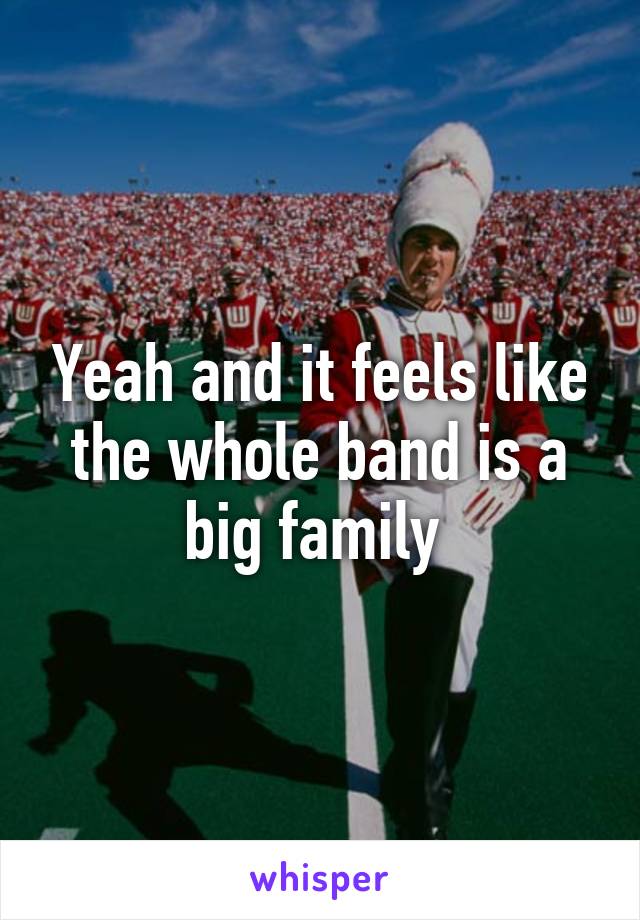 Yeah and it feels like the whole band is a big family 