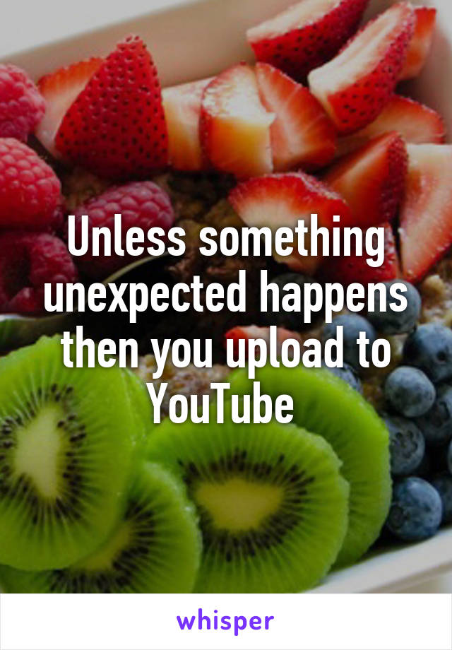 Unless something unexpected happens then you upload to YouTube 