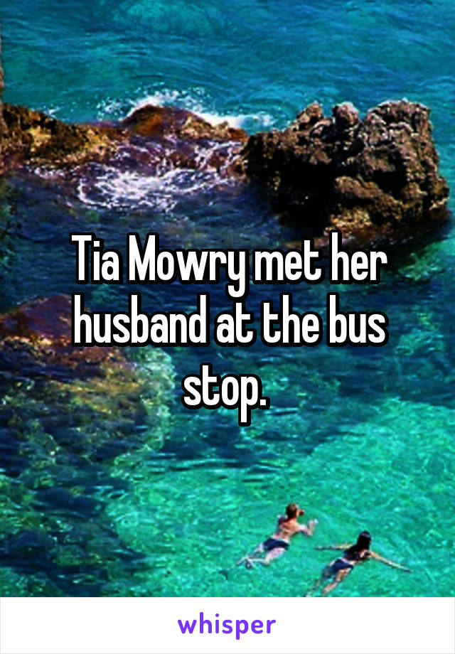Tia Mowry met her husband at the bus stop. 