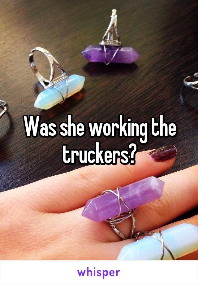 Was she working the truckers?