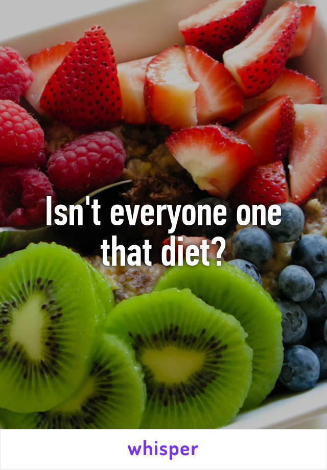 Isn't everyone one that diet?