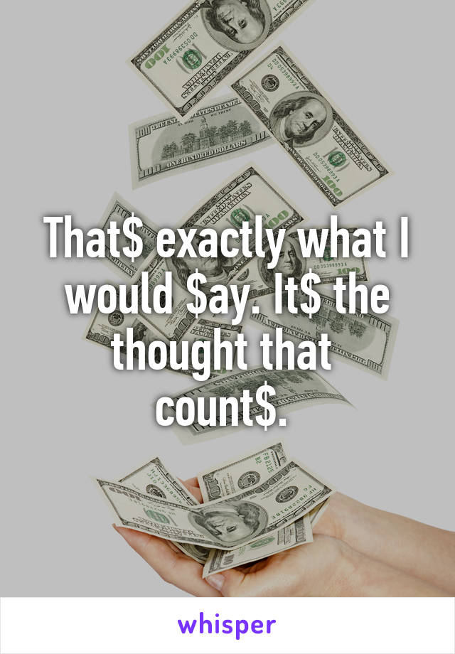 That$ exactly what I would $ay. It$ the thought that 
count$. 