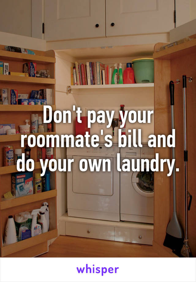 Don't pay your roommate's bill and do your own laundry.