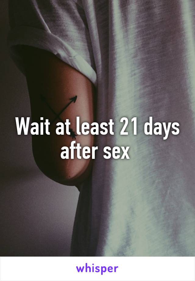 Wait at least 21 days after sex 