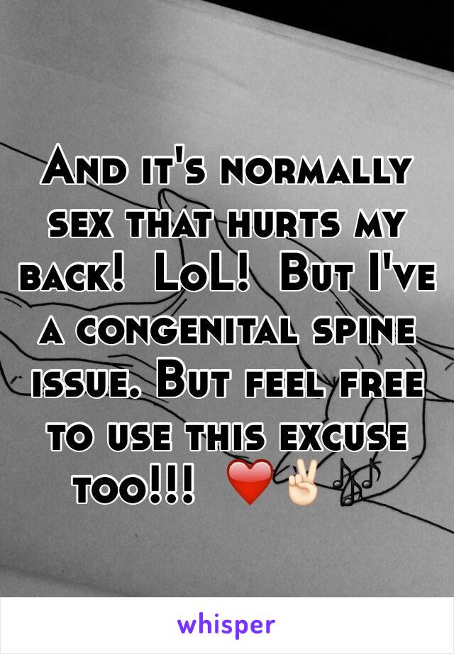 And it's normally sex that hurts my back!  LoL!  But I've a congenital spine issue. But feel free to use this excuse too!!!  ❤️✌🏻️🎶
