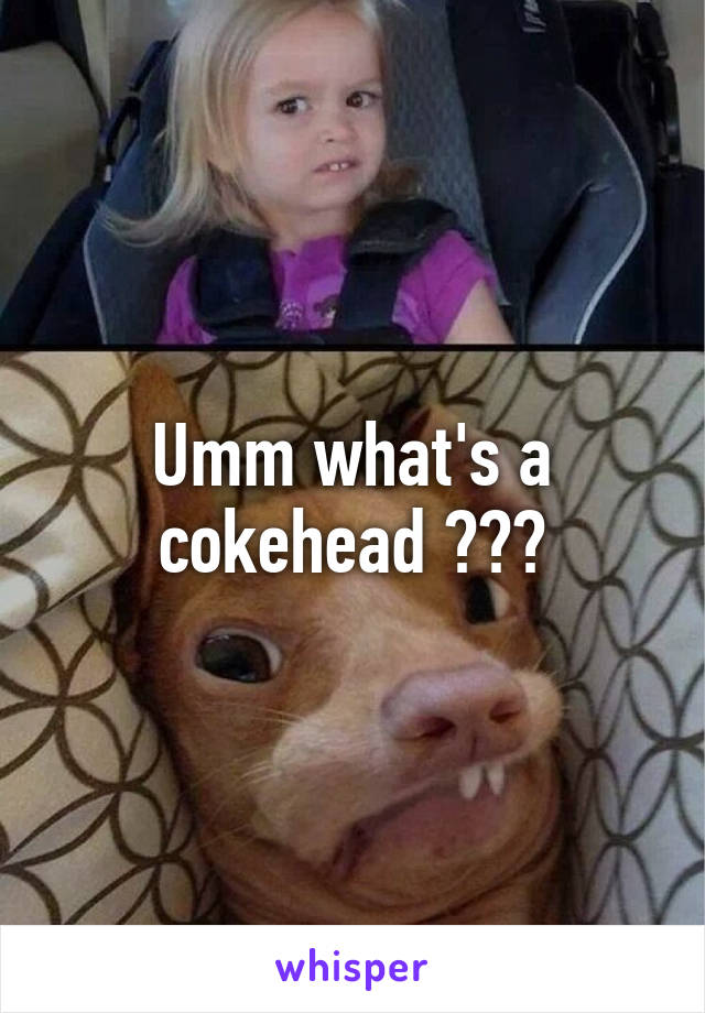 Umm what's a cokehead ???