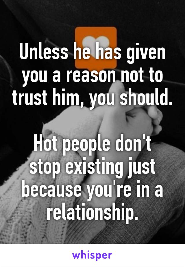 Unless he has given you a reason not to trust him, you should.

Hot people don't stop existing just because you're in a relationship.