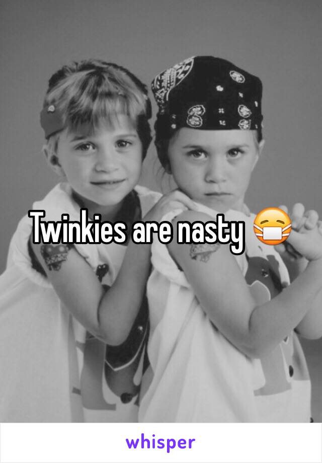 Twinkies are nasty 😷