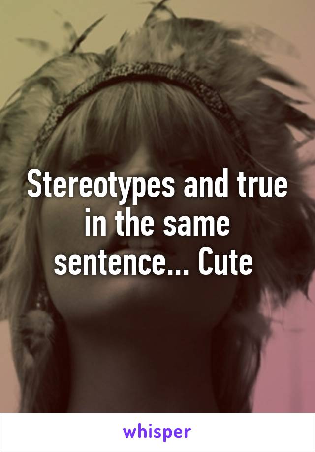 Stereotypes and true in the same sentence... Cute 