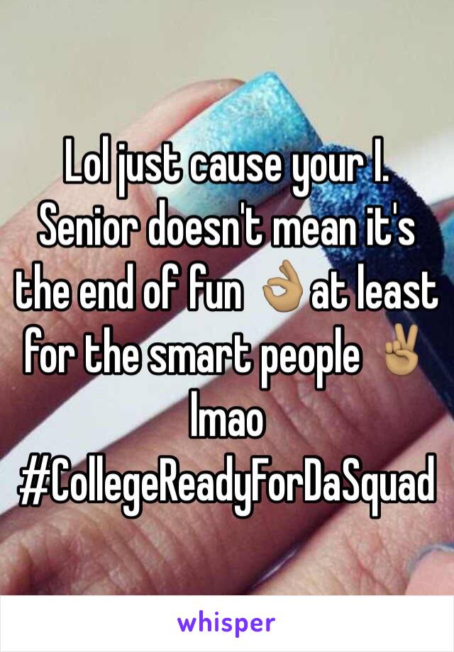 Lol just cause your I. Senior doesn't mean it's the end of fun 👌🏽at least for the smart people ✌🏽️ lmao #CollegeReadyForDaSquad 
