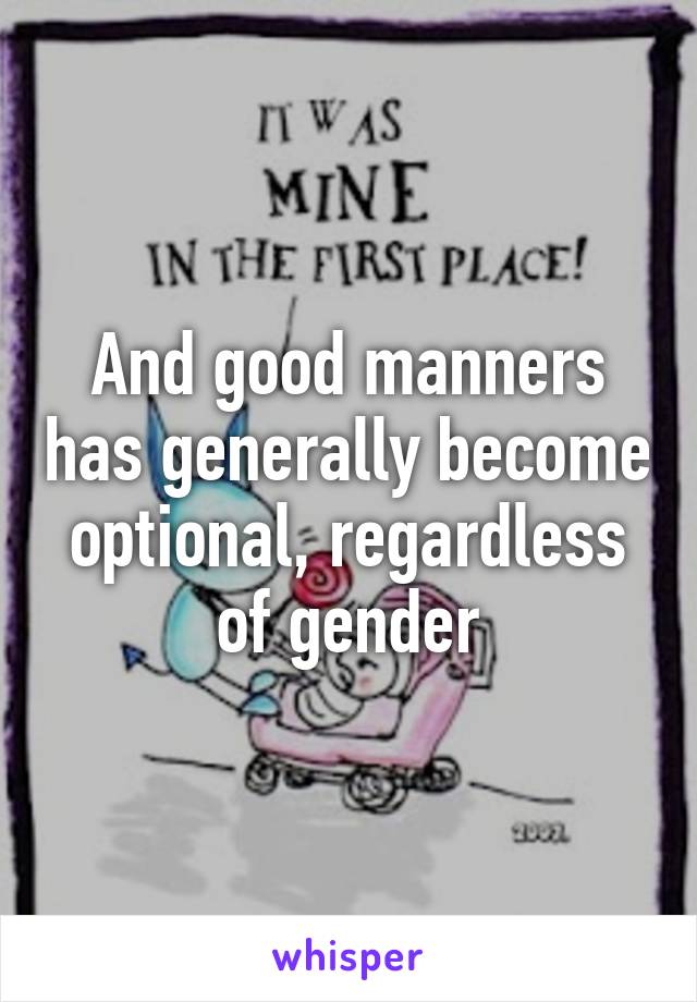 And good manners has generally become optional, regardless of gender