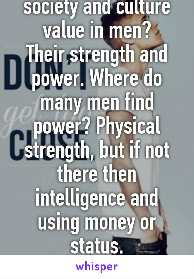 What does our society and culture value in men?
Their strength and power. Where do many men find power? Physical strength, but if not there then intelligence and using money or status.
This is why "weak" is bad.