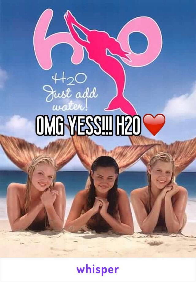 OMG YESS!!! H2O❤️