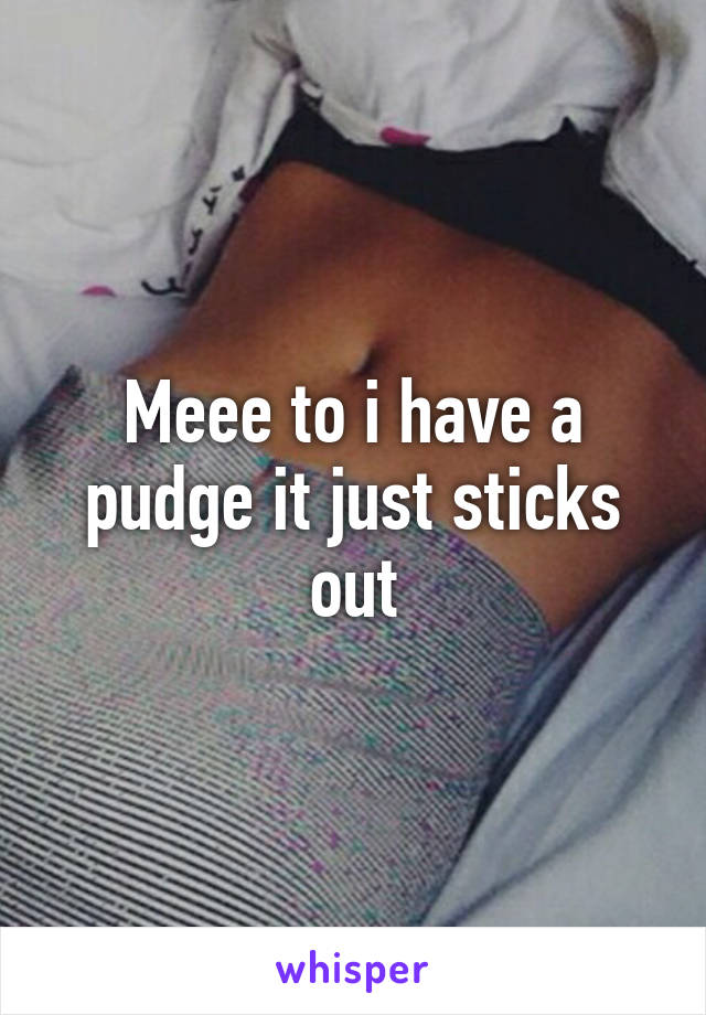 Meee to i have a pudge it just sticks out